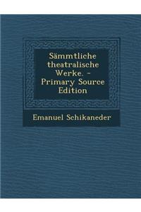 Sammtliche Theatralische Werke. - Primary Source Edition