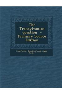 The Transylvanian Question - Primary Source Edition