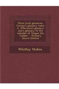Three Irish Glossaries. Cormac's Glossary Codex A. O'Davoren's Glossary and a Glossary to the Calendar of Oingus the Culdee;