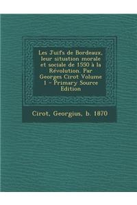 Les Juifs de Bordeaux, Leur Situation Morale Et Sociale de 1550 a la Revolution. Par Georges Cirot Volume 1