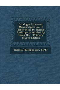 Catalogus Librorum Manuscriptorum in Bibliotheca D. Thomae Phillipps [Compiled by Himself].