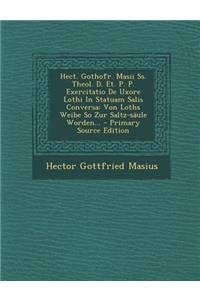 Hect. Gothofr. Masii SS. Theol. D. Et. P. P. Exercitatio de Uxore Lothi in Statuam Salis Conversa