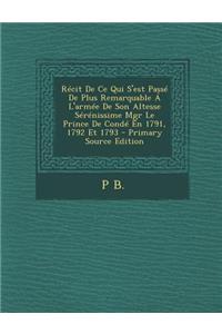 Recit de Ce Qui S'Est Passe de Plus Remarquable A L'Armee de Son Altesse Serenissime Mgr Le Prince de Conde En 1791, 1792 Et 1793