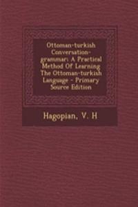 Ottoman-Turkish Conversation-Grammar; A Practical Method of Learning the Ottoman-Turkish Language