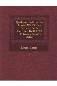 Quelques Lettres de Louis XIV Et Des Princes de Sa Famille, 1688-1713 - Primary Source Edition