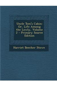 Uncle Tom's Cabin: Or, Life Among the Lowly, Volume 2 - Primary Source Edition