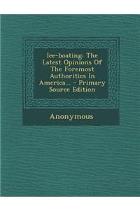 Ice-Boating: The Latest Opinions of the Foremost Authorities in America...