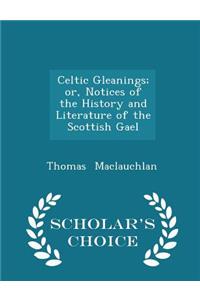 Celtic Gleanings; Or, Notices of the History and Literature of the Scottish Gael - Scholar's Choice Edition