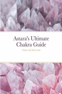 Astara's Ultimate Chakra Guide