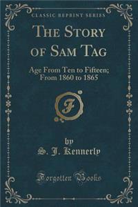 The Story of Sam Tag: Age from Ten to Fifteen; From 1860 to 1865 (Classic Reprint)
