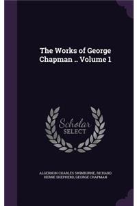 Works of George Chapman .. Volume 1