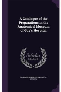 A Catalogue of the Preparations in the Anatomical Museum of Guy's Hospital