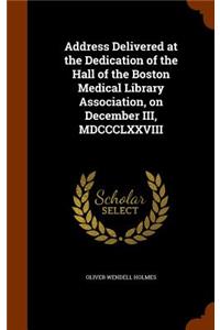 Address Delivered at the Dedication of the Hall of the Boston Medical Library Association, on December III, MDCCCLXXVIII