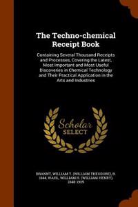 The Techno-Chemical Receipt Book: Containing Several Thousand Receipts and Processes, Covering the Latest, Most Important and Most Useful Discoveries