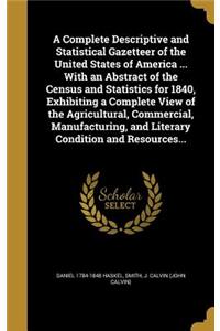 A Complete Descriptive and Statistical Gazetteer of the United States of America ... with an Abstract of the Census and Statistics for 1840, Exhibiting a Complete View of the Agricultural, Commercial, Manufacturing, and Literary Condition and Resou