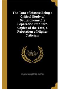 The Tora of Moses; Being a Critical Study of Deuteronomy, Its Separation Into Two Copies of the Tora, a Refutation of Higher Criticism