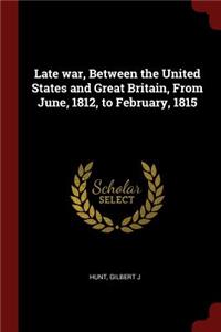 Late war, Between the United States and Great Britain, From June, 1812, to February, 1815