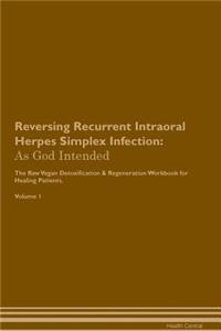 Reversing Recurrent Intraoral Herpes Simplex Infection: As God Intended the Raw Vegan Plant-Based Detoxification & Regeneration Workbook for Healing Patients. Volume 1