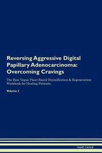 Reversing Aggressive Digital Papillary Adenocarcinoma: Overcoming Cravings the Raw Vegan Plant-Based Detoxification & Regeneration Workbook for Healing Patients. Volume 3