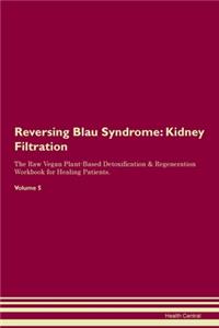 Reversing Blau Syndrome: Kidney Filtration The Raw Vegan Plant-Based Detoxification & Regeneration Workbook for Healing Patients. Volume 5