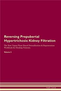 Reversing Prepubertal Hypertrichosis: Kidney Filtration The Raw Vegan Plant-Based Detoxification & Regeneration Workbook for Healing Patients.Volume 5
