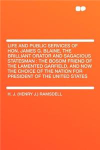 Life and Public Services of Hon. James G. Blaine, the Brilliant Orator and Sagacious Statesman