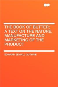 The Book of Butter; A Text on the Nature, Manufacture and Marketing of the Product