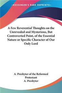 Few Reverential Thoughts on the Unrevealed and Mysterious, But Controverted Point, of the Essential Nature or Specific Character of Our Only Lord