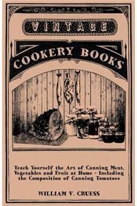 Teach Yourself the Art of Canning Meat, Vegetables and Fruit at Home - Including the Composition of Canning Tomatoes