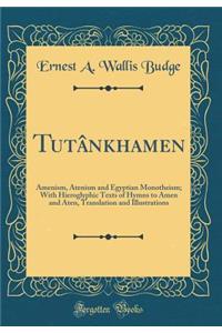 Tutï¿½nkhamen: Amenism, Atenism and Egyptian Monotheism; With Hieroglyphic Texts of Hymns to Amen and Aten, Translation and Illustrations (Classic Reprint)