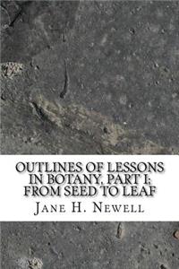 Outlines of Lessons in Botany, Part I; from Seed to Leaf