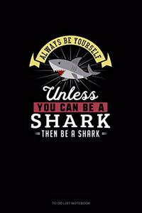 Always Be Yourself Unless You Can Be A Shark Then Be A Shark: To Do List Notebook