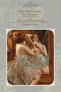 The Third Violet, The Monster And Other Stories & The Little Regiment, And Other Episodes Of The American Civil War