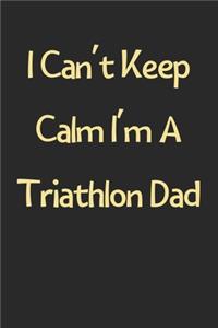 I Can't Keep Calm I'm A Triathlon Dad