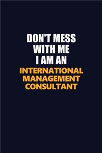 Don't Mess With Me Because I Am An International Management Consultant
