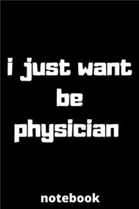 I just want be physician notebook: notebook for Female physician, physician Students, physician Professors, gifts for physician, gifts for graduation, physician job lover 6*9 120 page