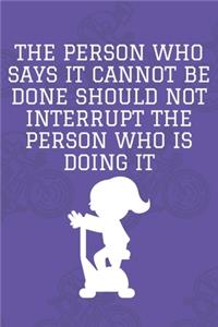 The Person Who Says It Cannot Be Done Should Not Interrupt The Person Who Is Doing It