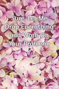 Sure, Let Me Drop Everything and Work On Your Problem