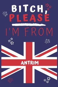 Bitch Please I'm From Antrim: Perfect Gag Gift For Someone From Antrim! - Blank Lined Notebook Journal - 120 Pages 6 x 9 Format - Office - Gift-