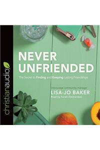 Never Unfriended: The Secret to Finding & Keeping Lasting Friendships