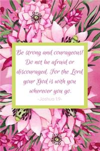 Be Strong And Courageous! Do Not Be Afraid Or Discouraged. For The Lord Your God Is With You Wherever You Go. Joshua 1