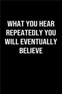 What You Hear Repeatedly You Will Eventually Believe