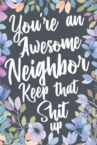 You're An Awesome Neighbor Keep That Shit Up