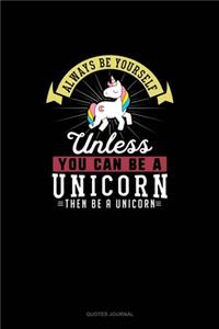 Always Be Yourself Unless You Can Be A Unicorn Then Be A Unicorn