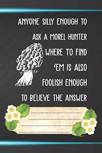 Anyone Silly Enough To Ask A Morel Hunter Where To Find 'Em Is Also Foolish Enough To Believe Notebook Journal