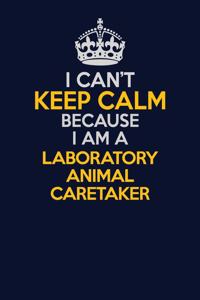 I Can't Keep Calm Because I Am A Laboratory Animal caretaker