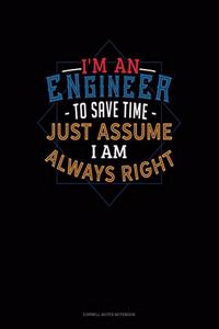I'm An Engineer To Save Time Just Assume I'm Always Right