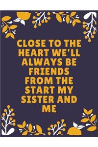 Close to the heart we'll always be friends from the start my sister and me