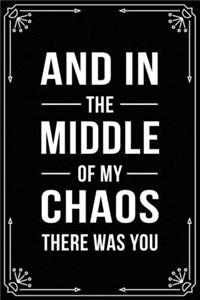 And in the Middle of My Chaos There Was You