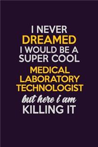 I Never Dreamed I Would Be A Super cool Medical Laboratory Technologist But Here I Am Killing It